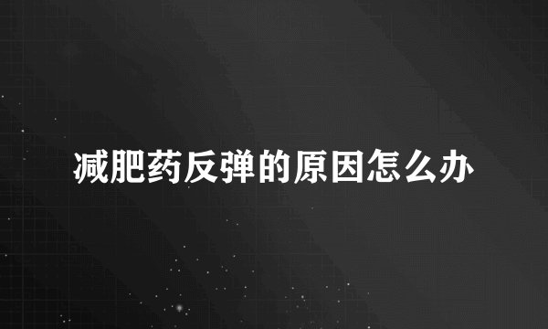 减肥药反弹的原因怎么办