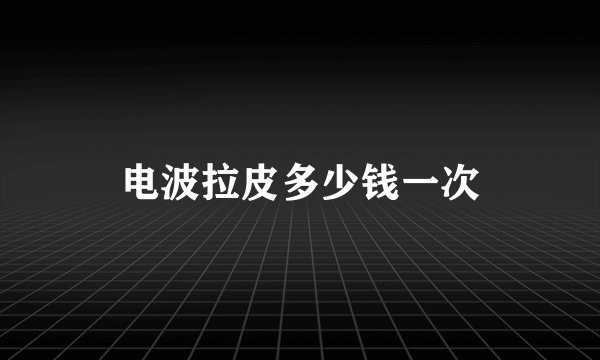 电波拉皮多少钱一次