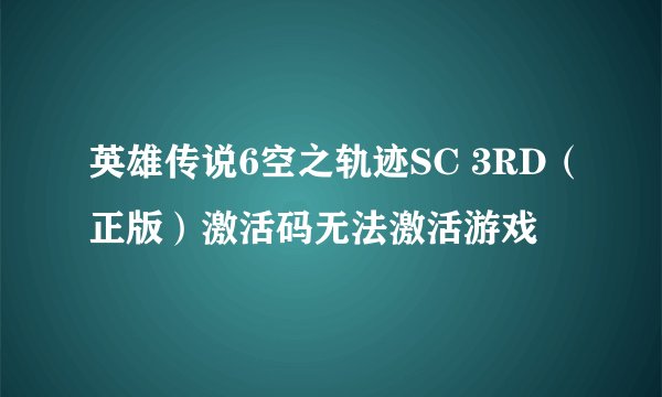 英雄传说6空之轨迹SC 3RD（正版）激活码无法激活游戏
