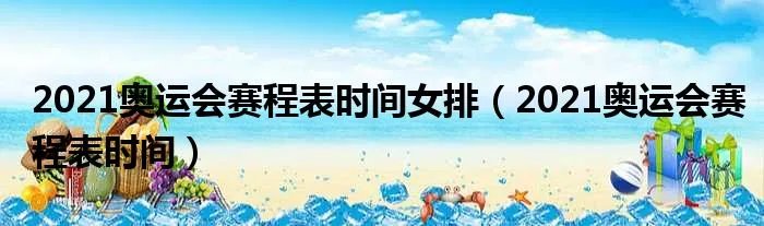 2021奥运会赛程表时间女排（2021奥运会赛程表时间）
