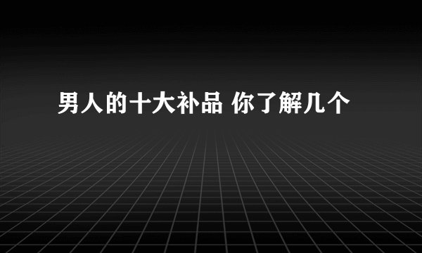 男人的十大补品 你了解几个