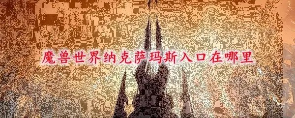 魔兽世界纳克萨玛斯入口在哪里