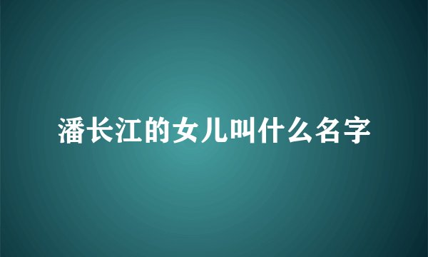 潘长江的女儿叫什么名字