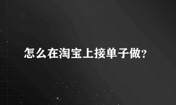 怎么在淘宝上接单子做？