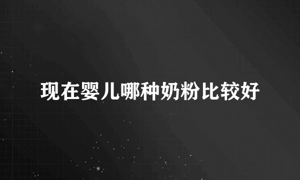 现在婴儿哪种奶粉比较好