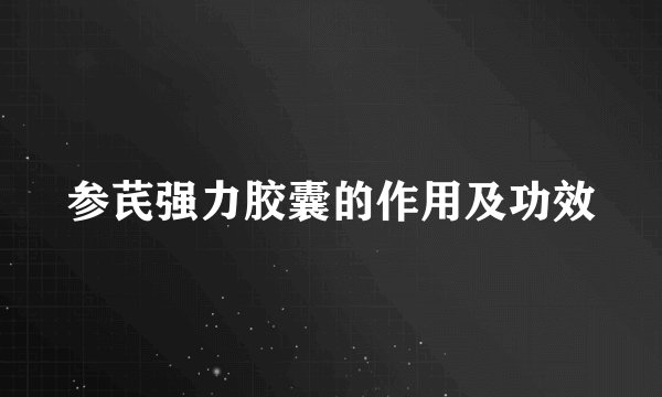 参芪强力胶囊的作用及功效