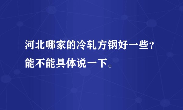 河北哪家的冷轧方钢好一些？能不能具体说一下。