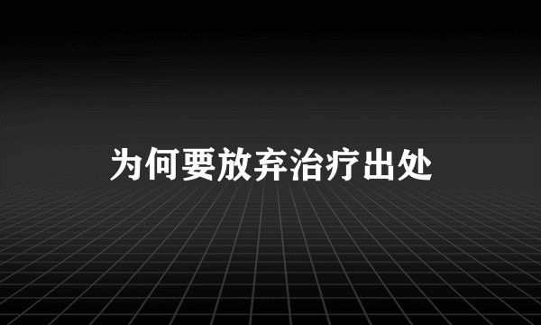 为何要放弃治疗出处