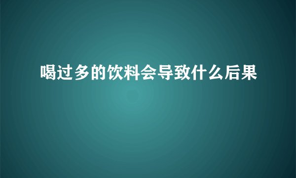 喝过多的饮料会导致什么后果