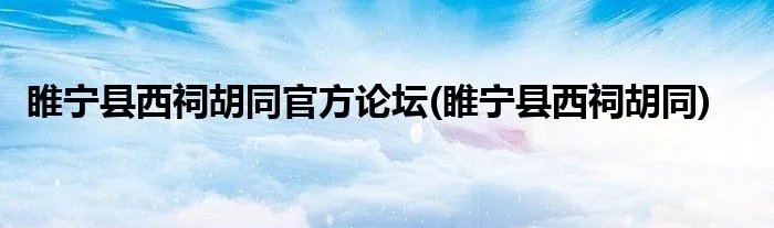 睢宁县西祠胡同官方论坛(睢宁县西祠胡同)