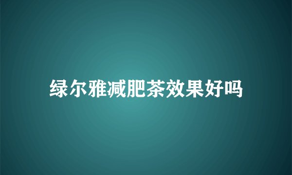 绿尔雅减肥茶效果好吗