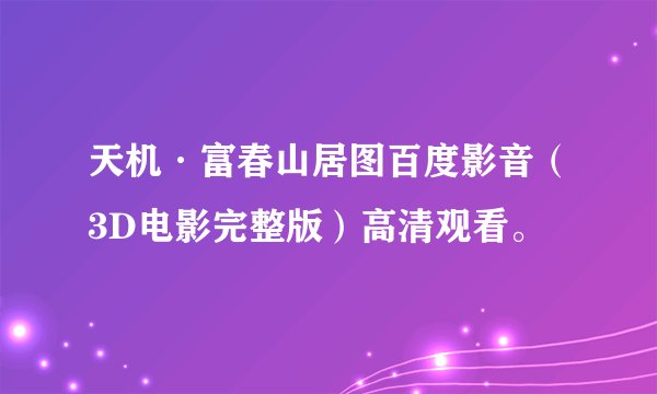 天机·富春山居图百度影音（3D电影完整版）高清观看。
