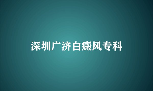 深圳广济白癜风专科