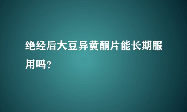 绝经后大豆异黄酮片能长期服用吗？