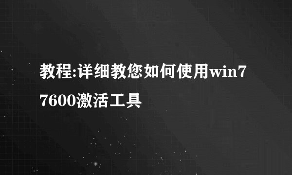 教程:详细教您如何使用win7 7600激活工具