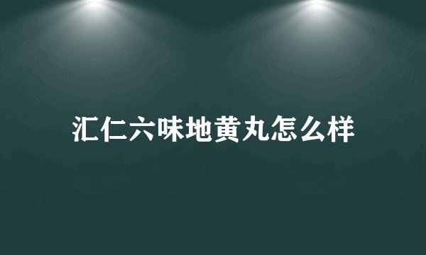 汇仁六味地黄丸怎么样