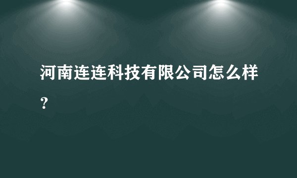 河南连连科技有限公司怎么样？