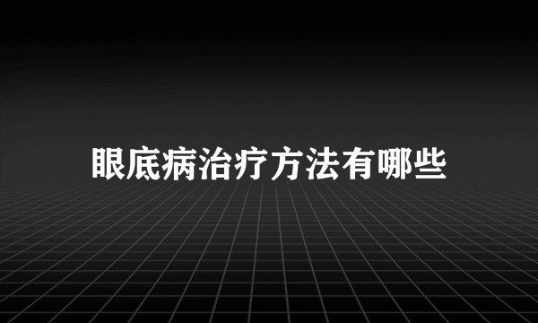 眼底病治疗方法有哪些
