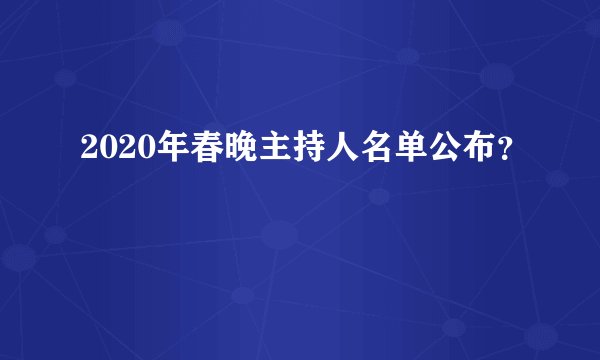 2020年春晚主持人名单公布？