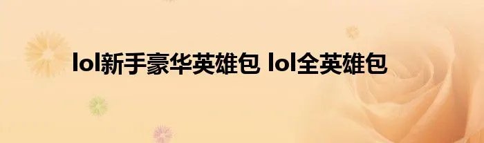 lol新手豪华英雄包 lol全英雄包