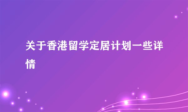 关于香港留学定居计划一些详情