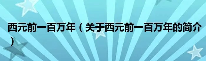 西元前一百万年（关于西元前一百万年的简介）