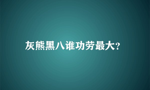 灰熊黑八谁功劳最大?