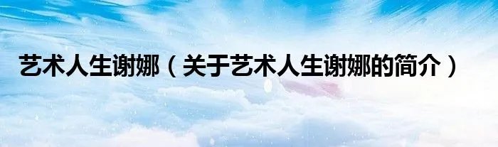 艺术人生谢娜（关于艺术人生谢娜的简介）