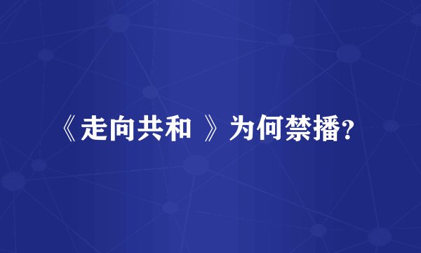 《走向共和 》为何禁播？