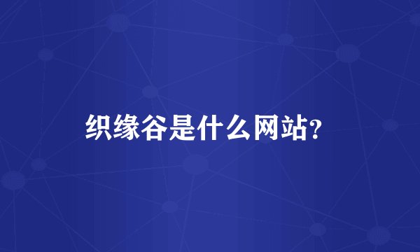 织缘谷是什么网站？