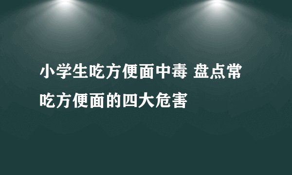 小学生吃方便面中毒 盘点常吃方便面的四大危害
