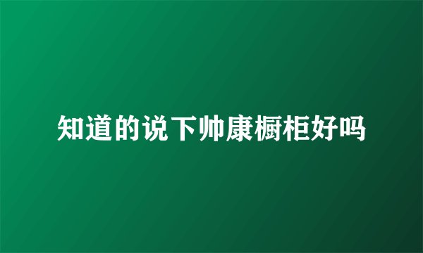 知道的说下帅康橱柜好吗