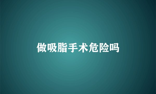 做吸脂手术危险吗