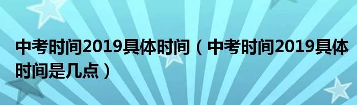 中考时间2019具体时间（中考时间2019具体时间是几点）