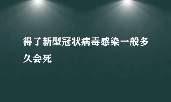 得了新型冠状病毒感染一般多久会死