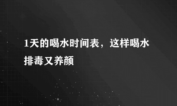 1天的喝水时间表，这样喝水排毒又养颜