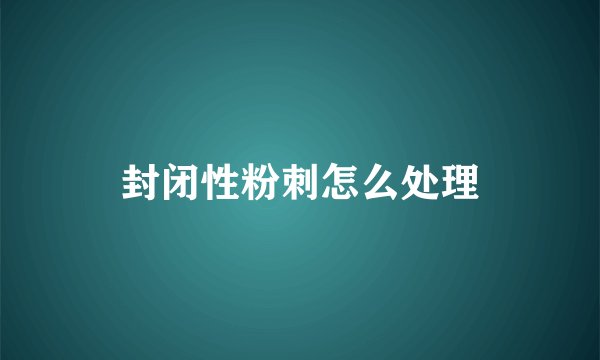 封闭性粉刺怎么处理