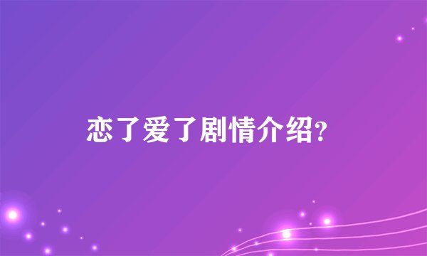 恋了爱了剧情介绍？