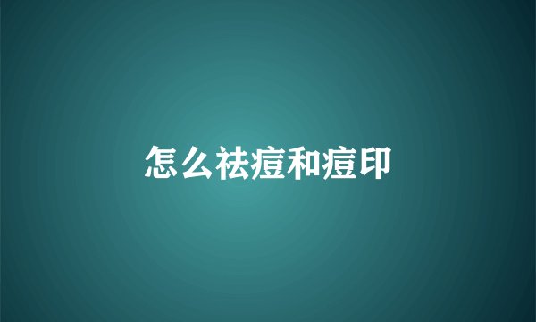 怎么祛痘和痘印
