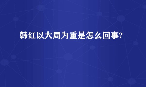 韩红以大局为重是怎么回事?