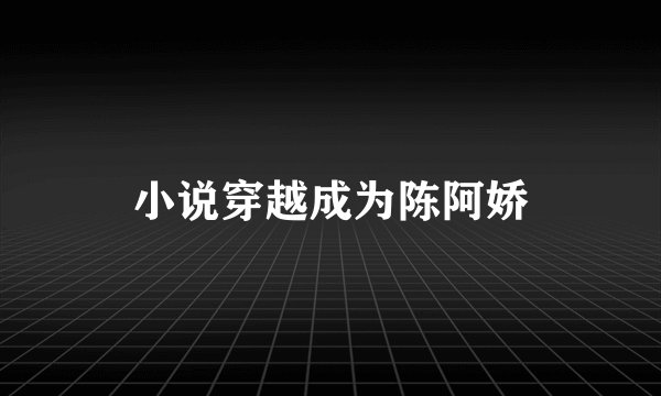 小说穿越成为陈阿娇