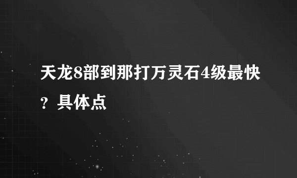 天龙8部到那打万灵石4级最快？具体点