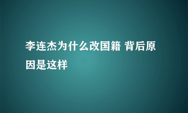 李连杰为什么改国籍 背后原因是这样