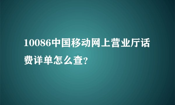 10086中国移动网上营业厅话费详单怎么查？