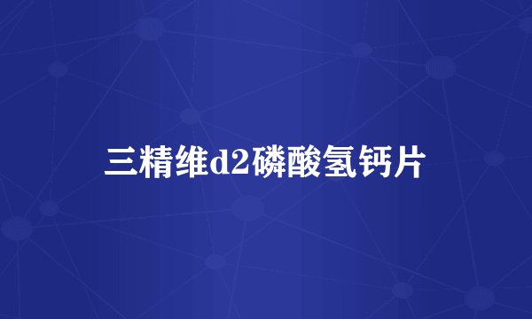 三精维d2磷酸氢钙片