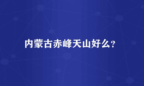 内蒙古赤峰天山好么？