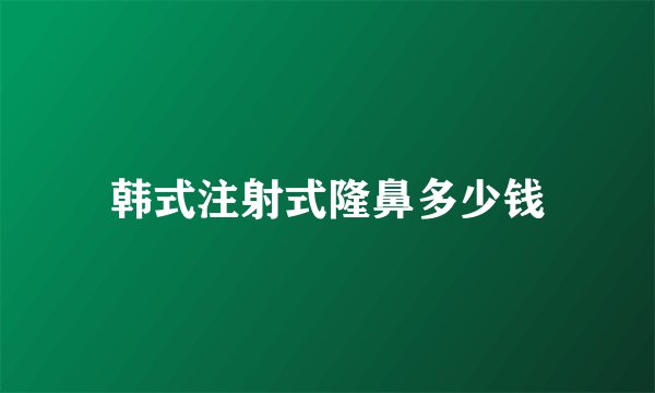 韩式注射式隆鼻多少钱