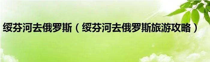 绥芬河去俄罗斯（绥芬河去俄罗斯旅游攻略）