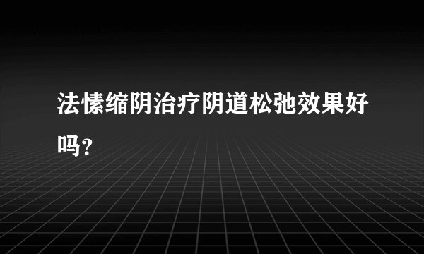 法愫缩阴治疗阴道松弛效果好吗？