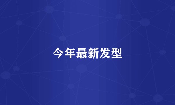 今年最新发型